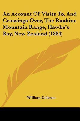 An Account Of Visits To, And Crossings Over, The Ruahine Mountain Range, Hawke's Bay, New Zealand (1884)(English, Paperback, Colenso William)