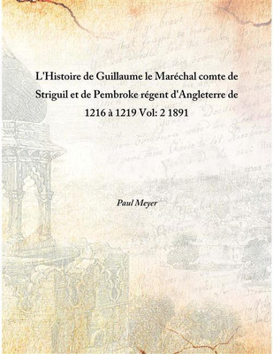 L'Histoire De Guillaume Le MaréChal Comte De Striguil Et De Pembroke RéGent D'Angleterre De 1216 à 1219 Vol: 2 1891(French, Hardcover, Paul Meyer)