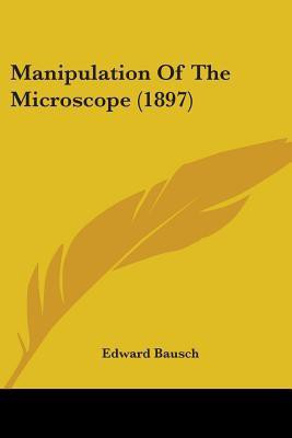 Manipulation Of The Microscope (1897)(English, Paperback, Bausch Edward)