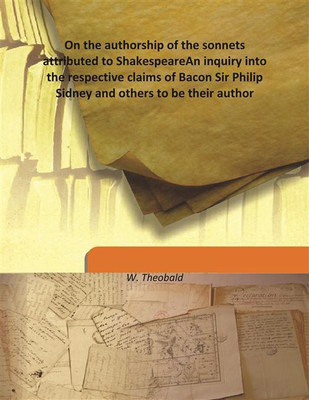 On The Authorship Of The Sonnets Attributed To Shakespearean Inquiry Into The Respective Claims Of Bacon Sir Philip Sidney And O(English, Hardcover, W. Theobald)