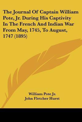 The Journal Of Captain William Pote, Jr. During His Captivity In The French And Indian War From May, 1745, To August, 1747 (1895)(English, Paperback, Pote William Jr)