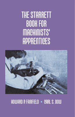 The Starrett Book for Machinists' Apprentices(English, Paperback, Howard P. Fairfield, Carl S. Dow)