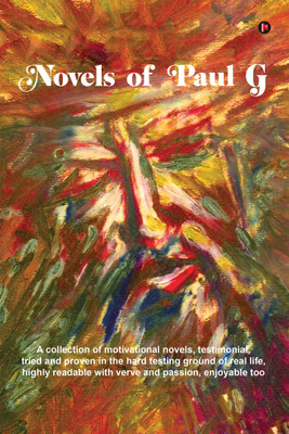 NOVELS OF PAUL G  - A collection of motivational novels, testimonial, tried and proven in the hard testing ground of real life, highly readable with verve and passion, enjoyable too(English, Paperback, Paul G)