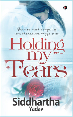 Holding My Tears  - Because Most Compelling Love Stories are Tragic Ones(English, Paperback, Siddhartha Yadav)