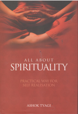 ALL ABOUT SPIRITUALITY:PRACTICAL WAY FOR SELF REALISATION(English, Paperback, ASHOK TYAGI)