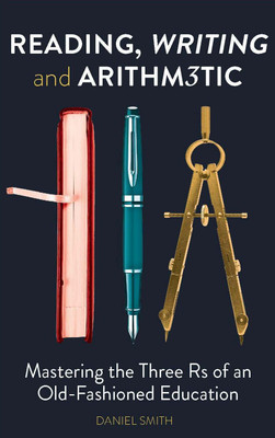 Reading, Writing and Arithmetic  - Mastering the Three Rs of an Old - Fashioned Education(English, Paperback, Daniel Smith)
