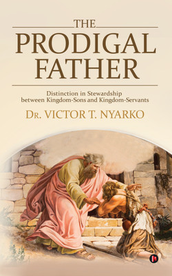 The Prodigal Father  - Distinction in Stewardship between Kingdom-Sons and Kingdom-Servants(English, Paperback, Dr. Victor T. Nyarko)
