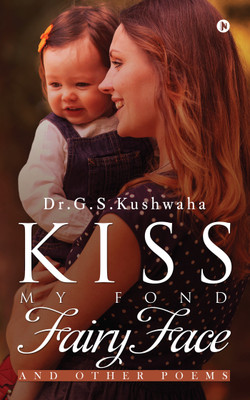 Kiss My Fond Fairy Face  - and other poems(English, Paperback, Dr.G.S.Kushwaha)