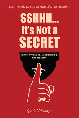 Sshhh...It’s Not a Secret  - Transformational Leadership & Life Mastery (Being the Master of your life and not it’s Slave)(English, Hardcover, Girish V Konkar)