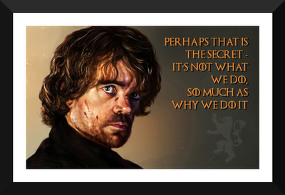 

Tyrion Lannister Quotes - Perhaps That Is The Secret. It's Not What We Do So Much As Why We Did It - Game Of Thrones Collection - Premium Quality Framed Poster Paper Print(12 inch X 17 inch)