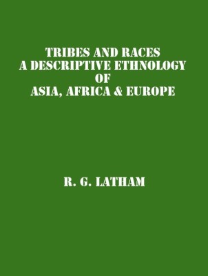 Tribes and Races: A Descriptive Ethnology of Asia, Africa & Europe (1st Vol)(English, English, R. G. Latham)