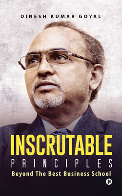Inscrutable Principles  - Beyond The Best Business School(English, Paperback, Dinesh Kumar Goyal)