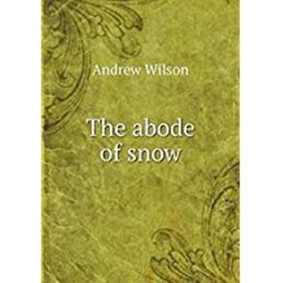 The Abode of Snow ; Observations on a Journey from Chinese Tibet to the Indian Caucasus, through the Upper Valleys of the Himalaya