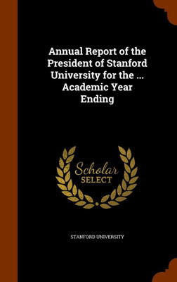 Annual Report of the President of Stanford University for the ... Academic Year Ending(English, Hardcover, unknown)