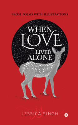 When Love Lived Alone  - Prose Poems with Illustrations(English, Hardcover, Jessica Singh)