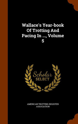 Wallace's Year-book Of Trotting And Pacing In ..., Volume 5(English, Hardcover, unknown)