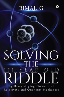 Solving the 111-Year-Old Riddle  - By Demystifying Theories of Relativity and Quantum Mechanics(English, Paperback, Bimal. G)