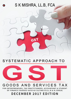 Systematic Approach to Goods & Services Tax (GST)(English, Paperback, S K Mishra, LL.B, FCA)