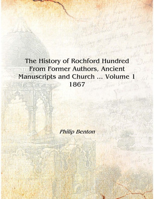 The History of Rochford Hundred From Former Authors, Ancient Manuscripts and Church ... Volume 1 1867 [Hardcover](English, Hardcover, Philip Benton)