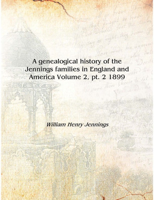 A genealogical history of the Jennings families in England and America Volume 2, pt. 2 1899 [Hardcover](English, Hardcover, William Henry Jennings)
