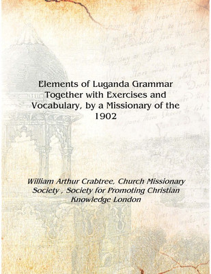 Elements of Luganda Grammar Together with Exercises and Vocabulary, by a Missionary of the 1902 [Hardcover](English, Hardcover, William Arthur Crabtree, Church Missionary Society , Society for Promoting Christian Knowledge London)