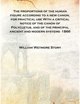 The proportions of the human figure according to a new canon, for practical use With a critical notice of the canon of Polycletu(English, Hardcover, William Wetmore Story)