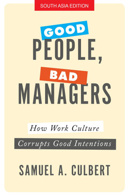 Good People, Bad Managers  - How Work Culture Corrupts Good Intentions(English, Hardcover, Samuel A. Culbert)