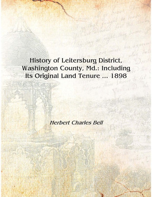 History of Leitersburg District, Washington County, Md.: Including Its Original Land Tenure ... 1898 [Hardcover](English, Hardcover, Herbert Charles Bell)