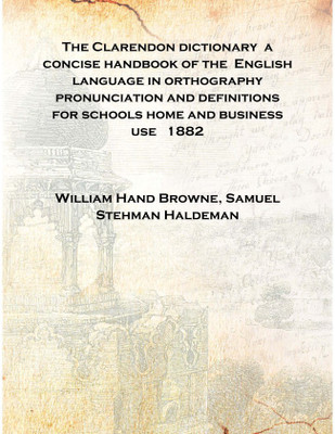 The Clarendon dictionary a concise handbook of the English language in orthography pronunciation and definitions for schools hom(English, Hardcover, William Hand Browne, Samuel Stehman Haldeman) The Clarendon dictionary a concise handbook of the English language in orthography pronunciation and definitions for schools hom(English, Hardcover, William Hand Browne, Samuel Stehman Haldeman)
