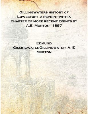 Gillingwaters history of Lowestoft a reprint with a chapter of more recent events by A.E. Murton 1897 [Hardcover](English, Hardcover, Edmund GillingwaterGillingwater, A. E Murton)