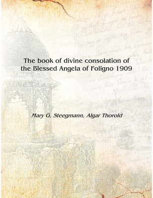 The book of divine consolation of the Blessed Angela of Foligno 1909 [Hardcover](English, Hardcover, Mary G, Steegmann, Algar Thorold)