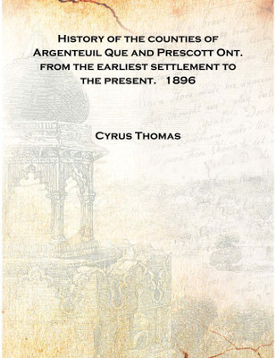 History of the counties of Argenteuil Que and Prescott Ont. from the earliest settlement to the present. 1896 [Hardcover](English, Hardcover, Cyrus Thomas)