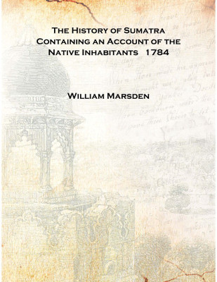 The History of Sumatra Containing an Account of the Native Inhabitants 1784 [Hardcover](English, Hardcover, William Marsden)