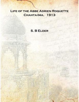 Life of the Abbe Adrien Roquette Chahta-Ima. 1913 [Hardcover](English, Hardcover, S. B Elder)
