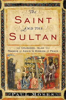 The Saint and the Sultan: The Crusades, Islam, and Francis of Assisi's Mission of Peace(English, Hardcover, Paul Moses)