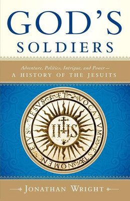 God's Soldiers: Adventure, Politics, Intrigue, and Power--A History of the Jesuits(English, Paperback, Jonathan Wright)