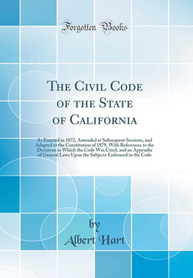 The Civil Code of the State of California: As Enacted in 1872, Amended at Subsequent Sessions, and Adapted to the Constitution of 1879, With References to the Decisions in Which the Code Was Cited, and an Appendix of General Laws Upon the Subjects Embrace(English, Hardcover, Hart Albert)