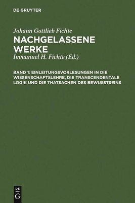 Einleitungsvorlesungen in die Wissenschaftslehre, die transcendentale Logik und die Thatsachen des Bewusstseins(German, Hardcover, Fichte Johann Gottlieb)