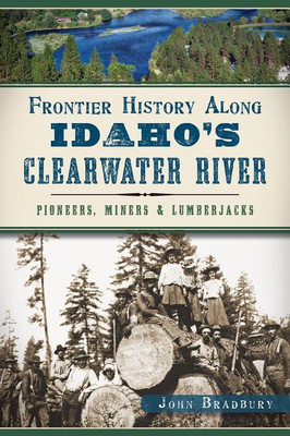 Frontier History Along Idaho's Clearwater River: Pioneers, Miners and Lumberjacks(English, Paperback, Bradbury John Bradbury)