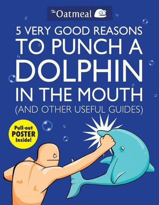 5 Very Good Reasons to Punch a Dolphin in the Mouth (And Other Useful Guides): Volume 1(English, Paperback, The Oatmeal Matthew)