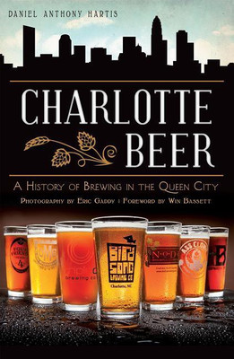 Charlotte Beer: A History of Brewing in the Queen City(English, Paperback, Eric Gaddy, Daniel Anthony Hartis, Win Bassett)