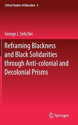 Reframing Blackness and Black Solidarities through Anti-colonial and Decolonial Prisms(English, Hardcover, Dei George J. Sefa)