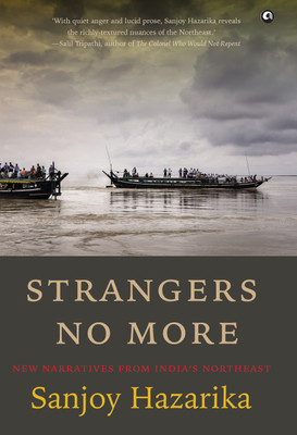 STRANGERS NO MORE  - New Narratives From IndiaÃ¢ÂÂs Northeast(English, Hardcover, Hazarika Sanjoy)