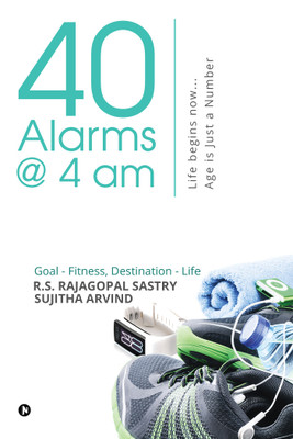40 Alarms @ 4am  - Life begins now… Age is just a Number Goal - Fitness, Destination - Life(English, Paperback, R.S. Rajagopal Sastry, Sujitha Arvind)
