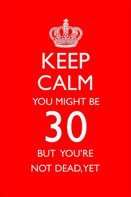 

PW 'Keep Calm You Must Be 30' Wall Poster 13*19 inches Matte Finish Paper Print(19 inch X 13 inch, Rolled)