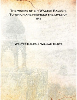 The works of sir Walter Ralegh. To which are prefixed the lives of the Volume 8 [Hardcover](English, Hardcover, Walter Ralegh, William Oldys)