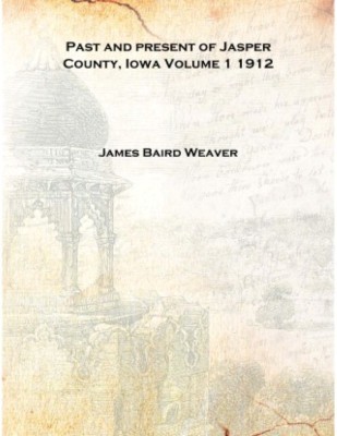 Past and present of Jasper County, Iowa Volume 1 1912 [Hardcover](English, Hardcover, James Baird Weaver)