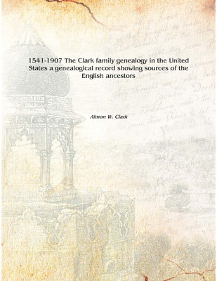 1541-1907 The Clark family genealogy in the United States a genealogical record showing sources of the English ancestors Volume(English, Hardcover, Almon W. Clark)