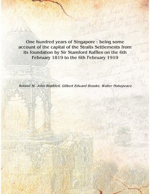 One hundred years of Singapore : being some account of the capital of the Straits Settlements from its foundation by Sir Stamfor(English, Hardcover, Roland St. John Braddell, Gilbert Edward Brooke, Walter Makepeace)