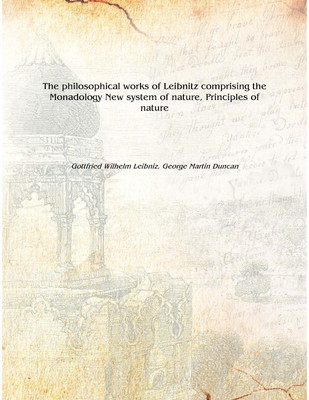 The philosophical works of Leibnitz comprising the Monadology New system of nature, Principles of nature 1890 [Hardcover](English, Hardcover, Gottfried Wilhelm Leibniz, George Martin Duncan)